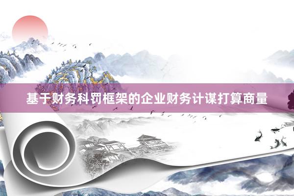 基于财务科罚框架的企业财务计谋打算商量