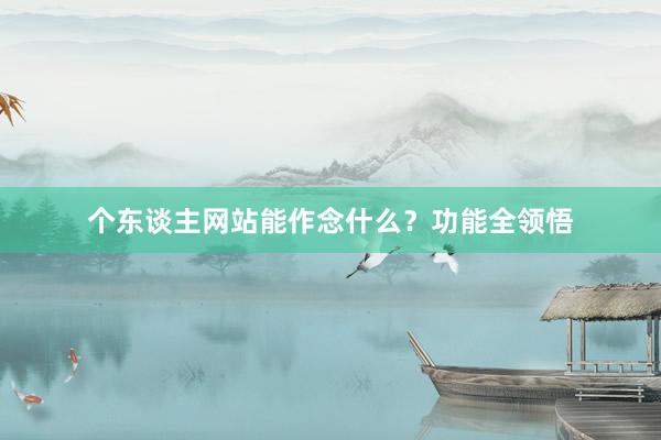 个东谈主网站能作念什么？功能全领悟