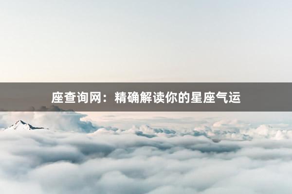 座查询网：精确解读你的星座气运