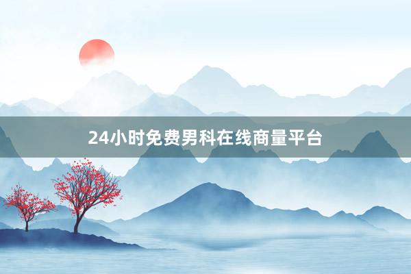 24小时免费男科在线商量平台