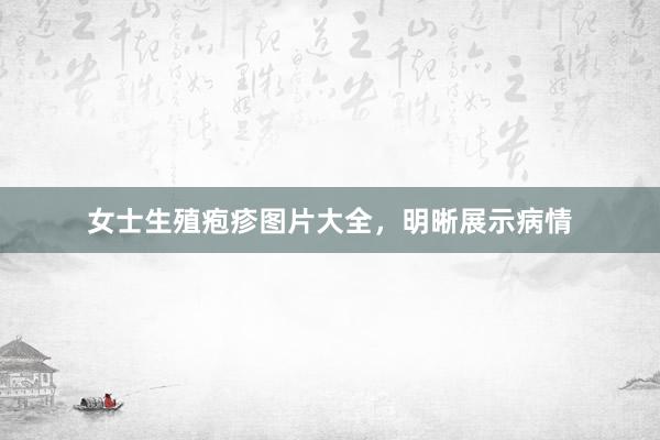 女士生殖疱疹图片大全，明晰展示病情