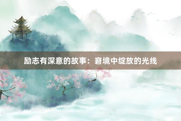 励志有深意的故事：窘境中绽放的光线