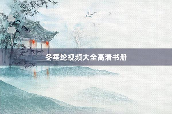 冬垂纶视频大全高清书册