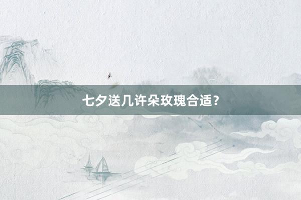 七夕送几许朵玫瑰合适？
