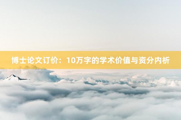 博士论文订价：10万字的学术价值与资分内析