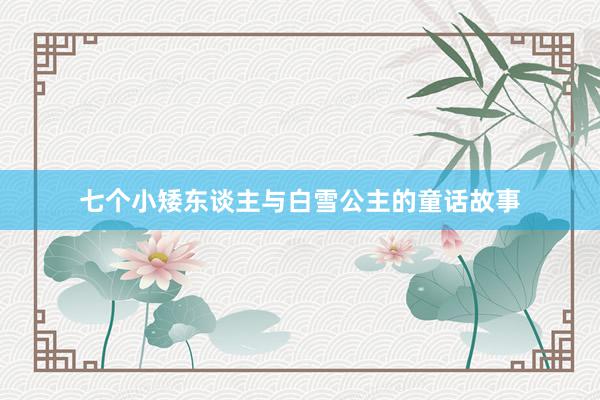 七个小矮东谈主与白雪公主的童话故事