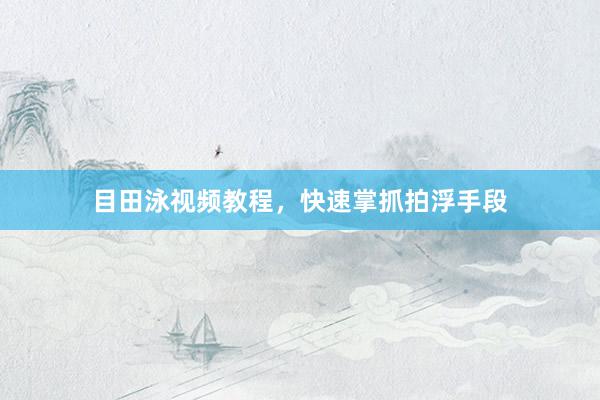 目田泳视频教程,快速掌抓拍浮手段